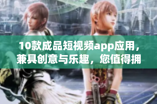 10款成品短視頻app應(yīng)用，兼具創(chuàng)意與樂趣，您值得擁有