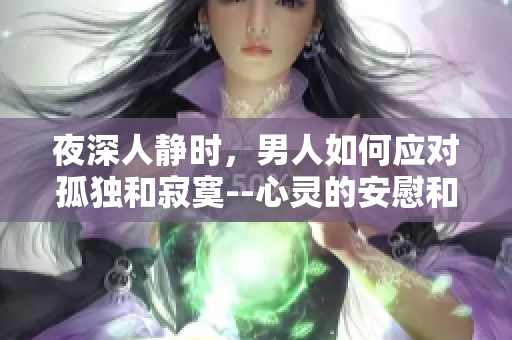 夜深人靜時，男人如何應(yīng)對孤獨和寂寞--心靈的安慰和渴望的寄托