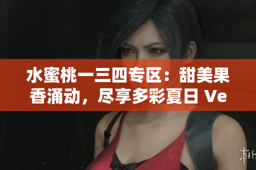 水蜜桃一三四專區(qū)：甜美果香涌動(dòng)，盡享多彩夏日 Ver.1, 3, 4