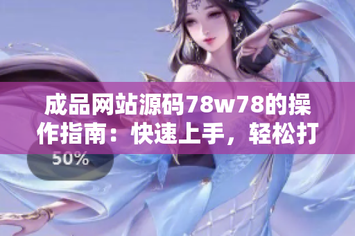 成品網(wǎng)站源碼78w78的操作指南：快速上手，輕松打造個(gè)性化網(wǎng)站