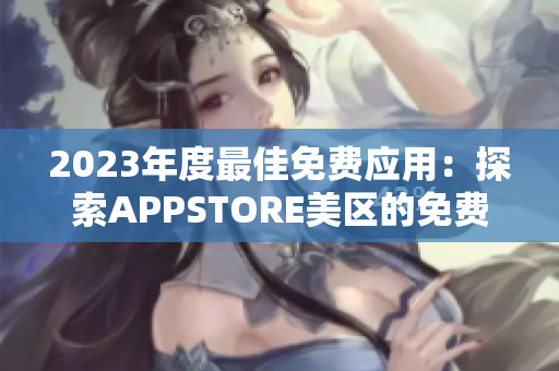 2023年度最佳免費應(yīng)用：探索APPSTORE美區(qū)的免費精品