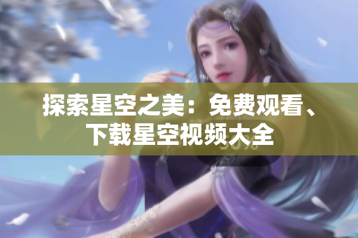 探索星空之美：免費觀看、下載星空視頻大全