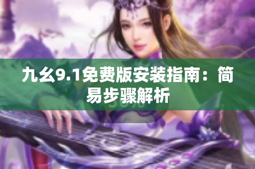 九幺9.1免費版安裝指南：簡易步驟解析