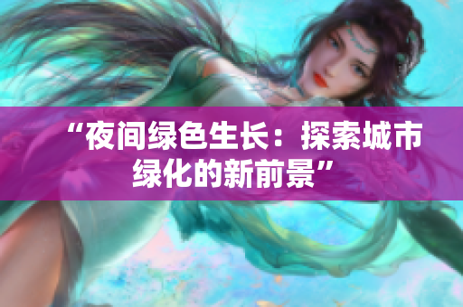 “夜間綠色生長(zhǎng)：探索城市綠化的新前景”