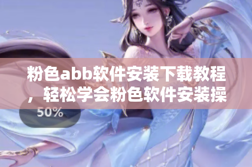粉色abb軟件安裝下載教程，輕松學會粉色軟件安裝操作
