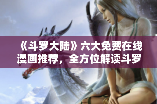 《斗羅大陸》六大免費(fèi)在線漫畫(huà)推薦，全方位解讀斗羅大陸的魅力