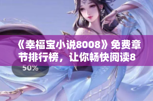 《幸福寶小說(shuō)8008》免費(fèi)章節(jié)排行榜，讓你暢快閱讀8008篇免費(fèi)章節(jié)