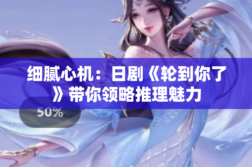 細膩心機：日劇《輪到你了》帶你領(lǐng)略推理魅力