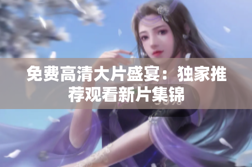 免費高清大片盛宴：獨家推薦觀看新片集錦