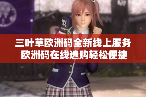 三葉草歐洲碼全新線上服務 歐洲碼在線選購輕松便捷