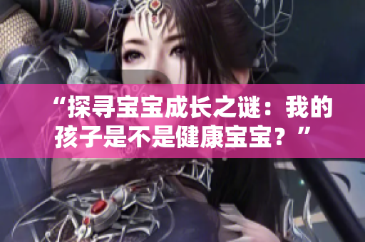 “探尋寶寶成長(zhǎng)之謎：我的孩子是不是健康寶寶？”