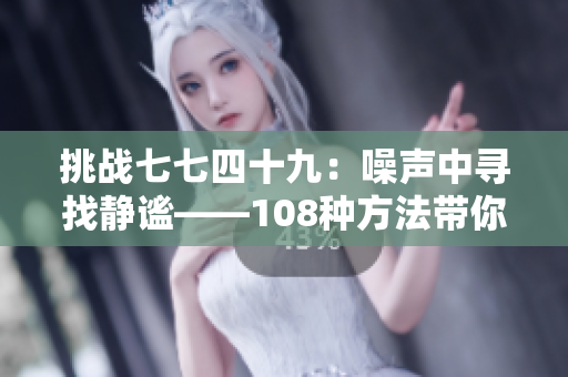 挑戰(zhàn)七七四十九：噪聲中尋找靜謐——108種方法帶你探索內心深處