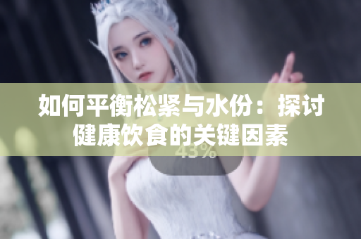 如何平衡松緊與水份：探討健康飲食的關(guān)鍵因素