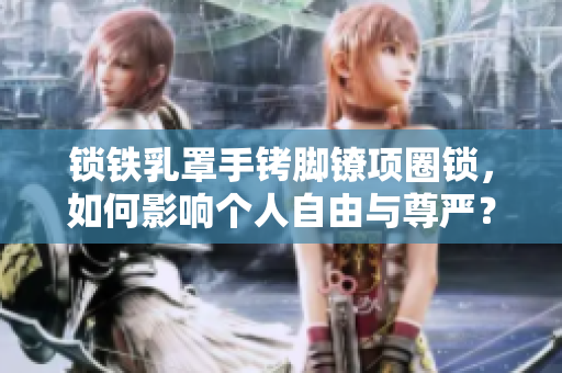 鎖鐵乳罩手銬腳鐐項(xiàng)圈鎖，如何影響個(gè)人自由與尊嚴(yán)？