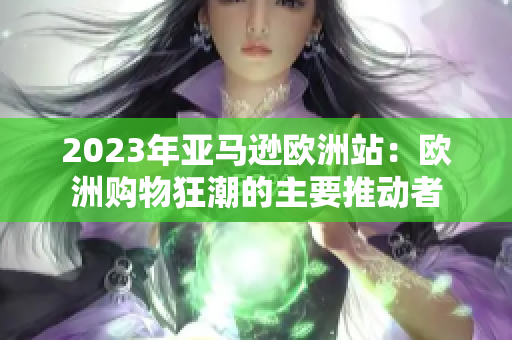 2023年亞馬遜歐洲站：歐洲購物狂潮的主要推動(dòng)者