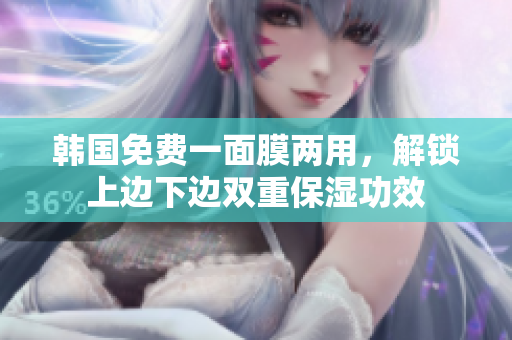 韓國免費(fèi)一面膜兩用，解鎖上邊下邊雙重保濕功效