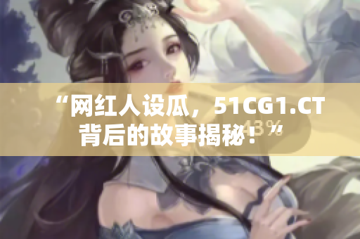 “網(wǎng)紅人設(shè)瓜，51CG1.CT背后的故事揭秘！”