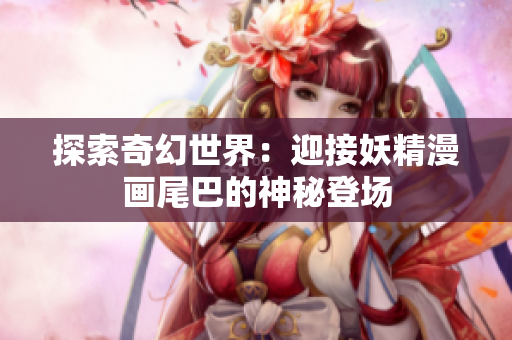 探索奇幻世界：迎接妖精漫畫尾巴的神秘登場(chǎng)