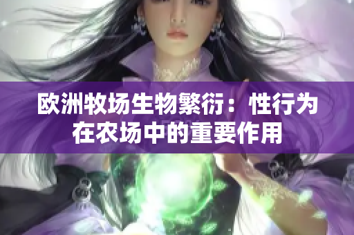 歐洲牧場(chǎng)生物繁衍：性行為在農(nóng)場(chǎng)中的重要作用