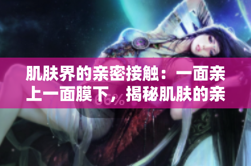 肌膚界的親密接觸：一面親上一面膜下，揭秘肌膚的親密秘密