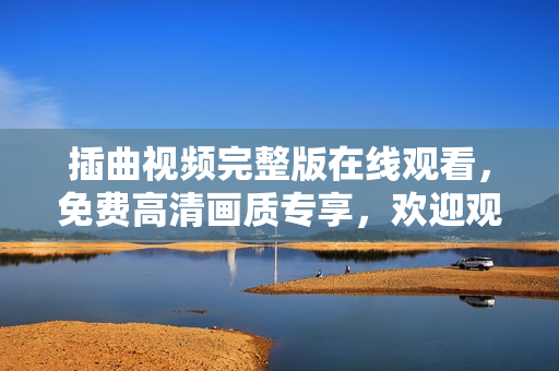 插曲視頻完整版在線觀看，免費(fèi)高清畫質(zhì)專享，歡迎觀賞!