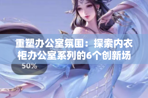 重塑辦公室氛圍：探索內(nèi)衣柜辦公室系列的6個(gè)創(chuàng)新場(chǎng)景