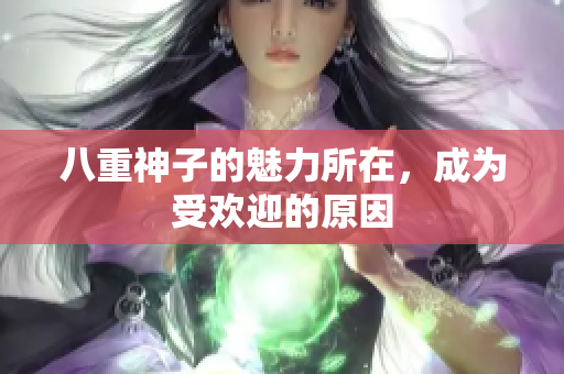 八重神子的魅力所在，成為受歡迎的原因