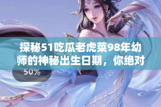 探秘51吃瓜老虎菜98年幼師的神秘出生日期，你絕對(duì)想不到的答案揭曉！