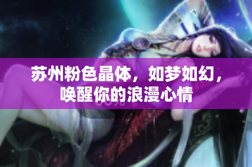蘇州粉色晶體，如夢(mèng)如幻，喚醒你的浪漫心情