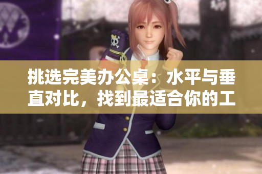 挑選完美辦公桌：水平與垂直對(duì)比，找到最適合你的工作空間