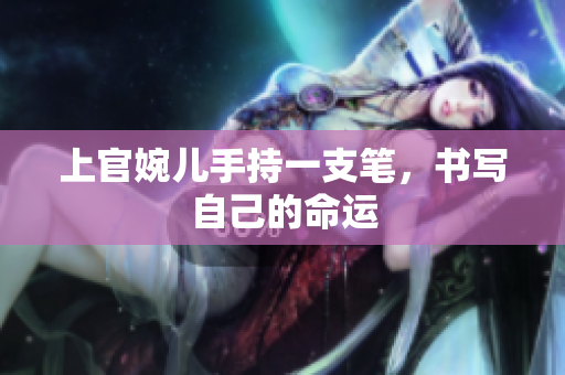 上官婉兒手持一支筆，書寫自己的命運(yùn)