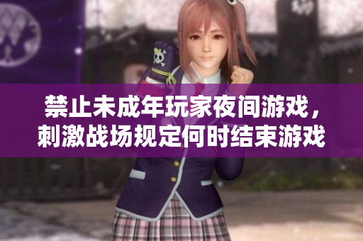 禁止未成年玩家夜間游戲，刺激戰(zhàn)場規(guī)定何時(shí)結(jié)束游戲時(shí)段