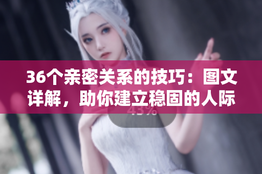 36個親密關(guān)系的技巧：圖文詳解，助你建立穩(wěn)固的人際關(guān)系