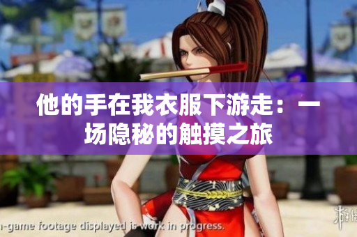 他的手在我衣服下游走：一場隱秘的觸摸之旅