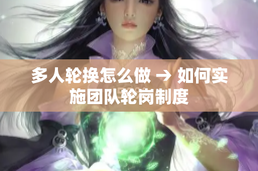多人輪換怎么做 → 如何實施團隊輪崗制度