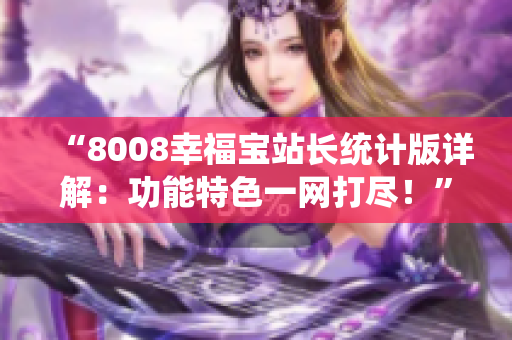 “8008幸福寶站長統(tǒng)計版詳解：功能特色一網(wǎng)打盡！”