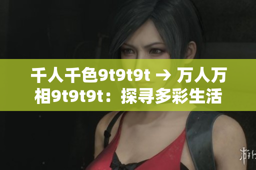 千人千色9t9t9t → 萬(wàn)人萬(wàn)相9t9t9t：探尋多彩生活