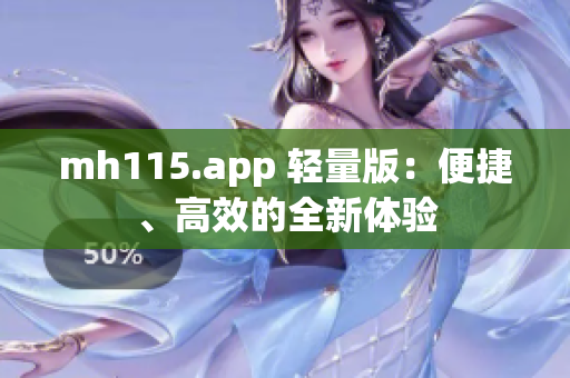 mh115.app 輕量版：便捷、高效的全新體驗(yàn)