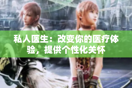 私人醫(yī)生：改變你的醫(yī)療體驗，提供個性化關(guān)懷