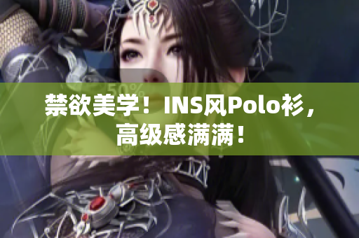 禁欲美學(xué)！INS風(fēng)Polo衫，高級感滿滿！