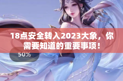 18點安全轉(zhuǎn)入2023大象，你需要知道的重要事項！
