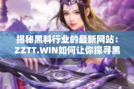 揭秘黑料行業(yè)的最新網(wǎng)站：ZZTT.WIN如何讓你探尋黑料無窮盡？