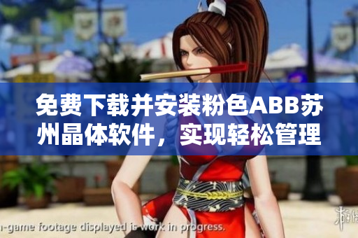 免費(fèi)下載并安裝粉色ABB蘇州晶體軟件，實(shí)現(xiàn)輕松管理你的工業(yè)自動化需求