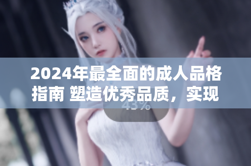 2024年最全面的成人品格指南 塑造優(yōu)秀品質(zhì)，實(shí)現(xiàn)個(gè)人成長(zhǎng)和成功