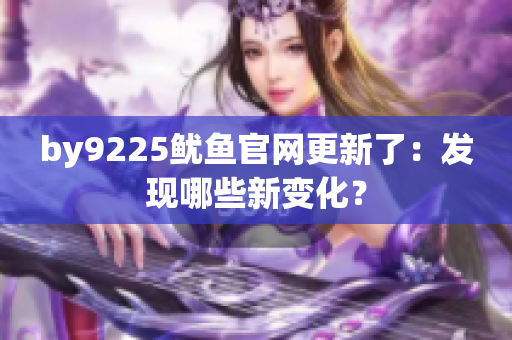 by9225魷魚官網(wǎng)更新了：發(fā)現(xiàn)哪些新變化？