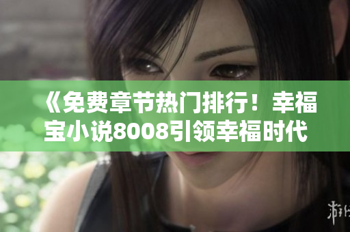 《免費(fèi)章節(jié)熱門排行！幸福寶小說(shuō)8008引領(lǐng)幸福時(shí)代》
