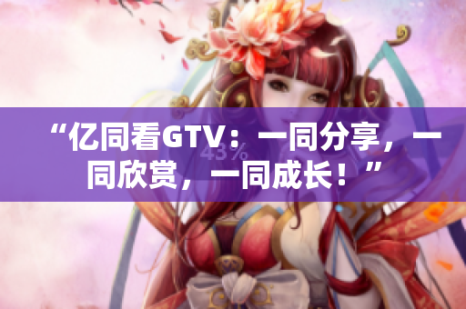 “億同看GTV：一同分享，一同欣賞，一同成長！”