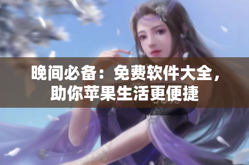 晚間必備：免費軟件大全，助你蘋果生活更便捷
