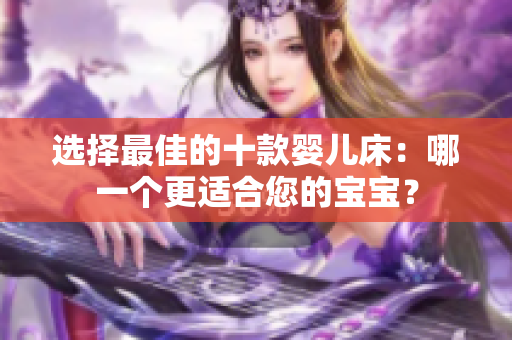 選擇最佳的十款嬰兒床：哪一個(gè)更適合您的寶寶？