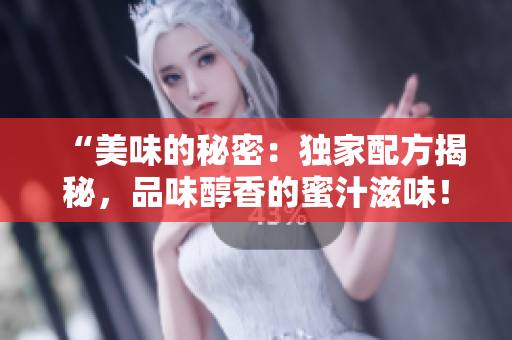 “美味的秘密：獨家配方揭秘，品味醇香的蜜汁滋味！”